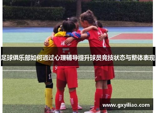 足球俱乐部如何通过心理辅导提升球员竞技状态与整体表现