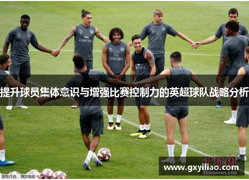 提升球员集体意识与增强比赛控制力的英超球队战略分析