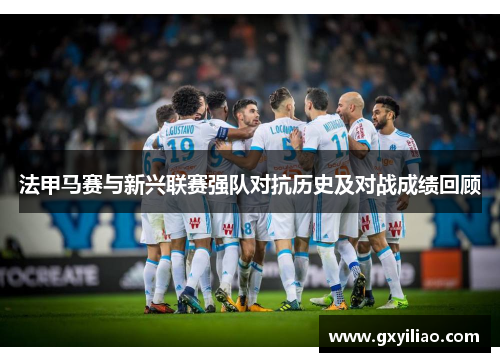 法甲马赛与新兴联赛强队对抗历史及对战成绩回顾