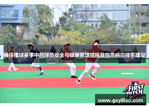 确保棒球赛事中的球员安全与健康管理措施及应急响应体系建设