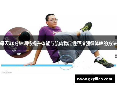 每天20分钟训练提升体能与肌肉稳定性塑造强健体魄的方法